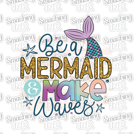 Be A Mermaid Make Waves - Heat Transfer | DTF | Sublimation (TAT 3 BUS DAYS) [6D-11HTV]