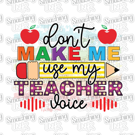 Don't Make Me Use My Teacher Voice - Heat Transfer | DTF | Sublimation (TAT 3 BUS DAYS) [10B20-8HTV]