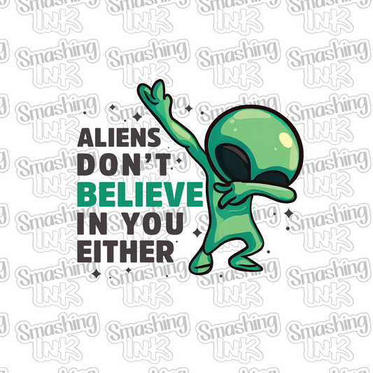 Aliens Don't Believe In You - Heat Transfer | DTF | Sublimation (TAT 3 BUS DAYS) [12E-10HTV]