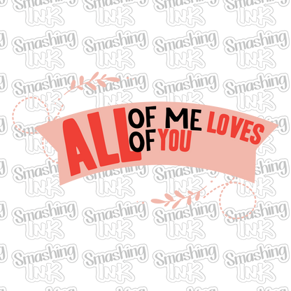 All Of Me Loves You - Heat Transfer | DTF | Sublimation (TAT 3 BUS DAYS) [4A-15HTV]
