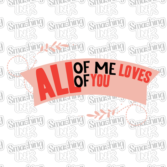 All Of Me Loves You - Heat Transfer | DTF | Sublimation (TAT 3 BUS DAYS) [4A-15HTV]