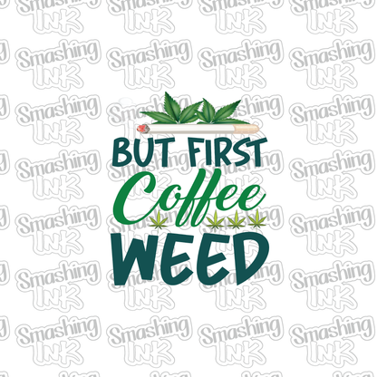 But First Coffee Weed - Heat Transfer | DTF | Sublimation (TAT 3 BUS DAYS) [2E-2HTV]