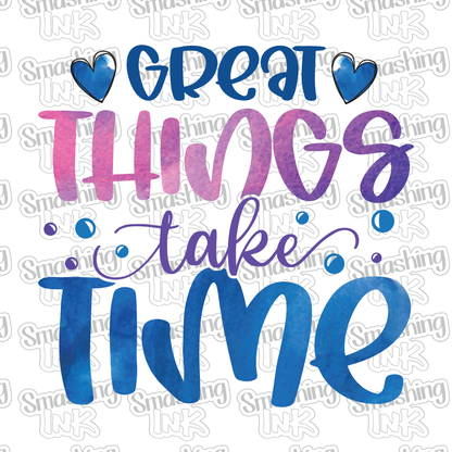 Great Things Take Time - Heat Transfer | DTF | Sublimation (TAT 3 BUS DAYS) [17A-1HTV]