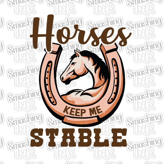 Horses Keep Me Stable - Heat Transfer | DTF | Sublimation (TAT 3 BUS DAYS) [6G-5HTV]