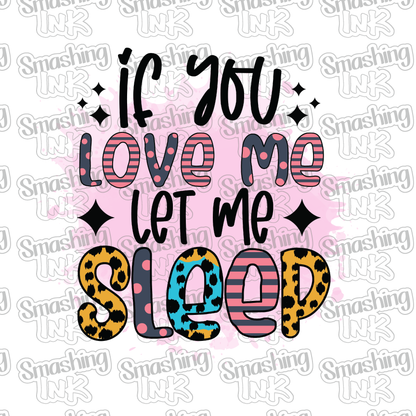 If You Love Me Let Me Sleep - Heat Transfer | DTF | Sublimation (TAT 3 BUS DAYS) [2C-5HTV]