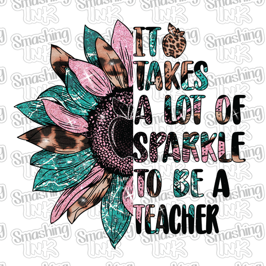 It Takes A Lot Of Sparkle To Be A Teacher - Heat Transfer | DTF | Sublimation (TAT 3 BUS DAYS) [10B-9HTV]