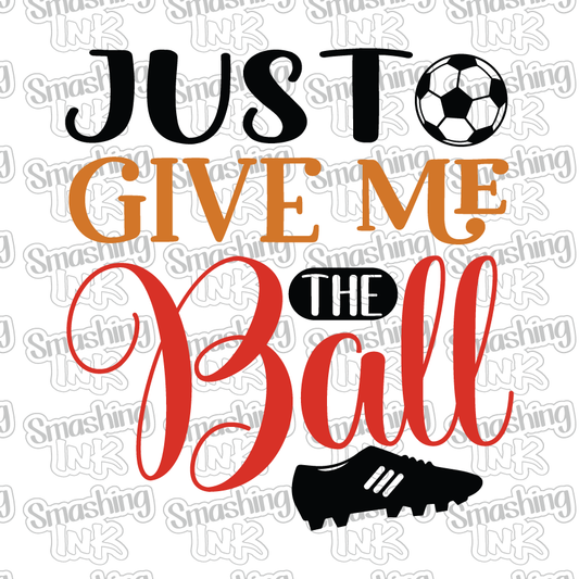 Just Give Me The Ball - Heat Transfer | DTF | Sublimation (TAT 3 BUS DAYS) [3C-4HTV]