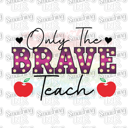 Only The Brave Teach - Heat Transfer | DTF | Sublimation (TAT 3 BUS DAYS) [10B20-9HTV]