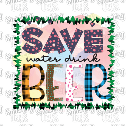Save Water Drink Beer - Heat Transfer | DTF | Sublimation (TAT 3 BUS DAYS) [8B-6HTV]