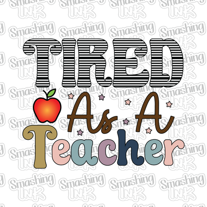 Tired As A Teacher - Heat Transfer | DTF | Sublimation (TAT 3 BUS DAYS) [10B20-7HTV]