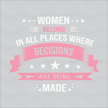 Women Belong Where Decisions Are Made - Heat Transfer | DTF | Sublimation (TAT 3 BUS DAYS) [7H-14HTV]